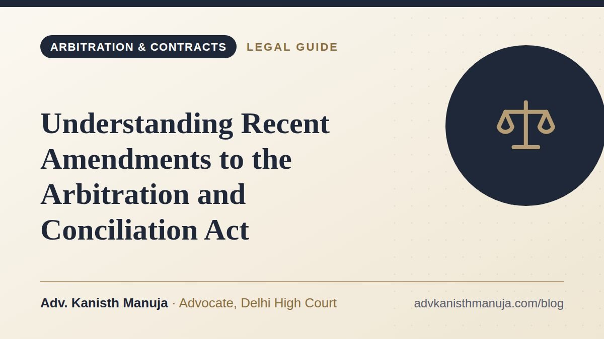 Understanding Recent Amendments to the Arbitration and Conciliation Act — legal guide by Adv. Kanisth Manuja