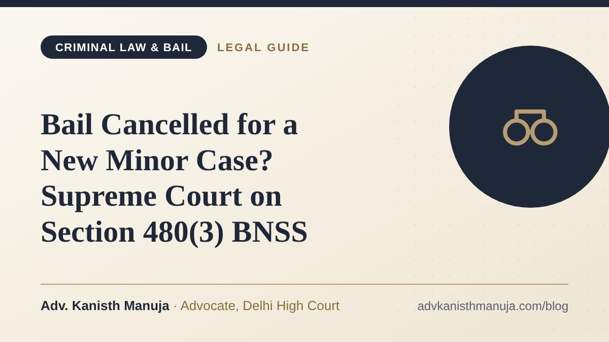 Bail Cancelled for a New Minor Case? Supreme Court on Section 480(3) BNSS — legal guide by Adv. Kanisth Manuja