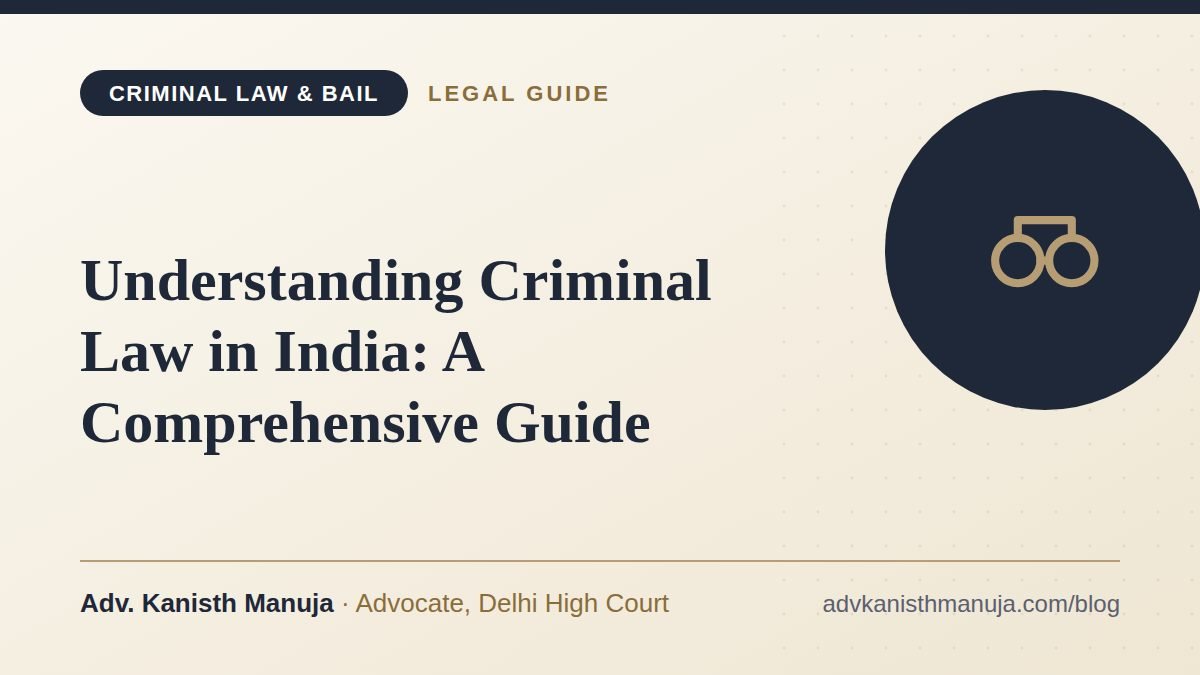 Understanding Criminal Law in India: A Comprehensive Guide — legal guide by Adv. Kanisth Manuja