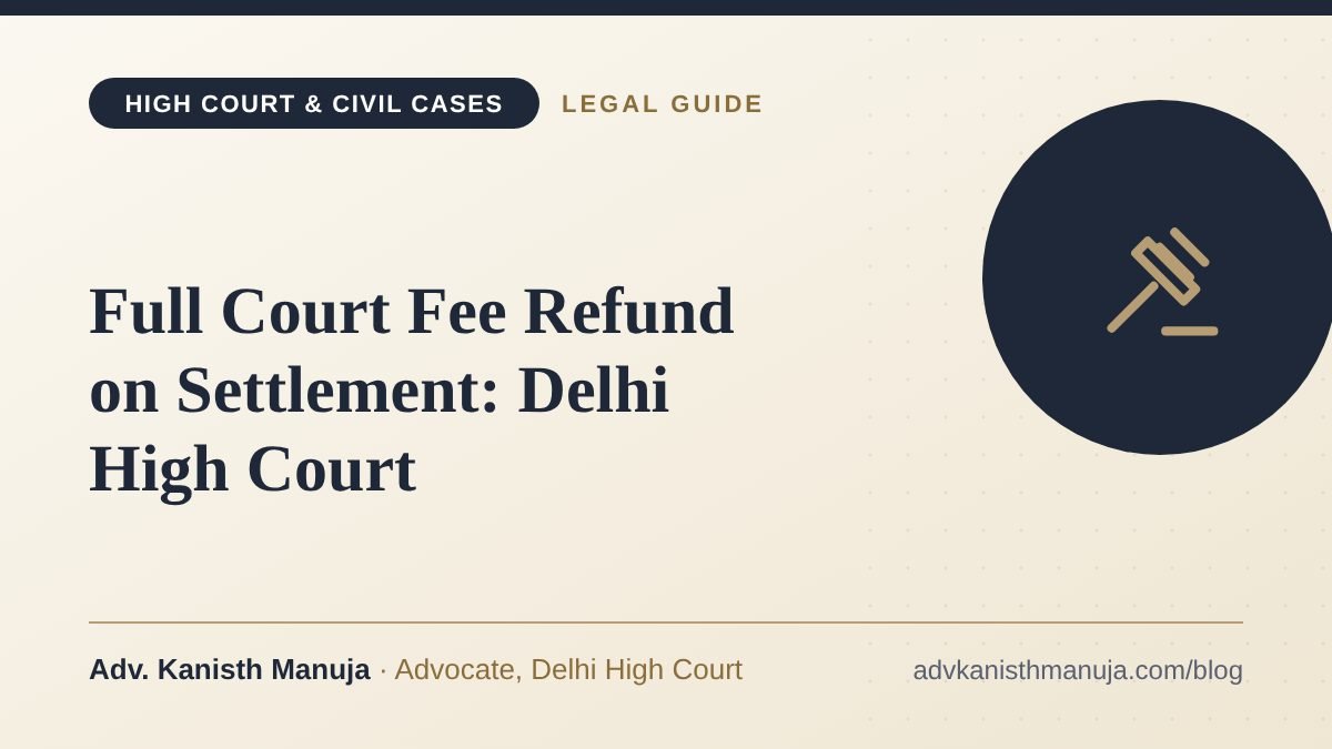 Full Court Fee Refund on Settlement: Delhi High Court — legal guide by Adv. Kanisth Manuja