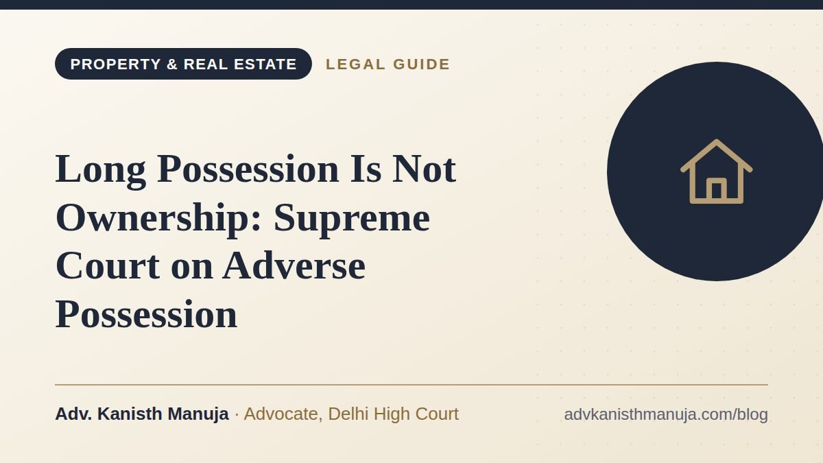 Long Possession Is Not Ownership: Supreme Court on Adverse Possession — legal guide by Adv. Kanisth Manuja