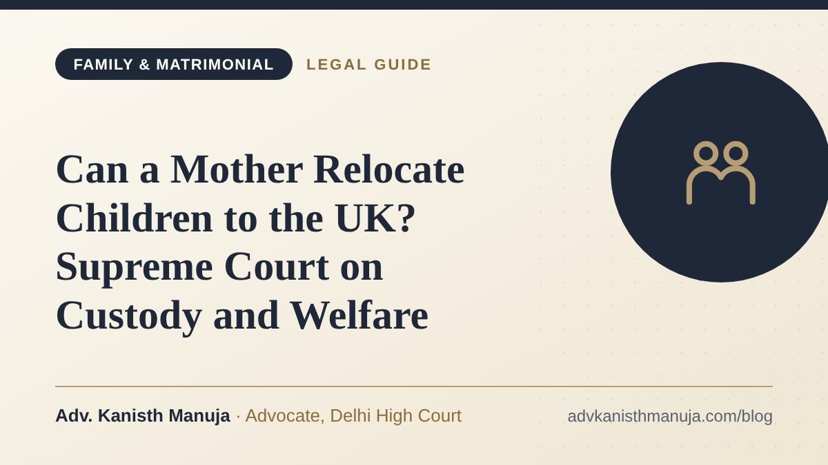 Can a Mother Relocate Children to the UK? Supreme Court on Custody and Welfare — legal guide by Adv. Kanisth Manuja