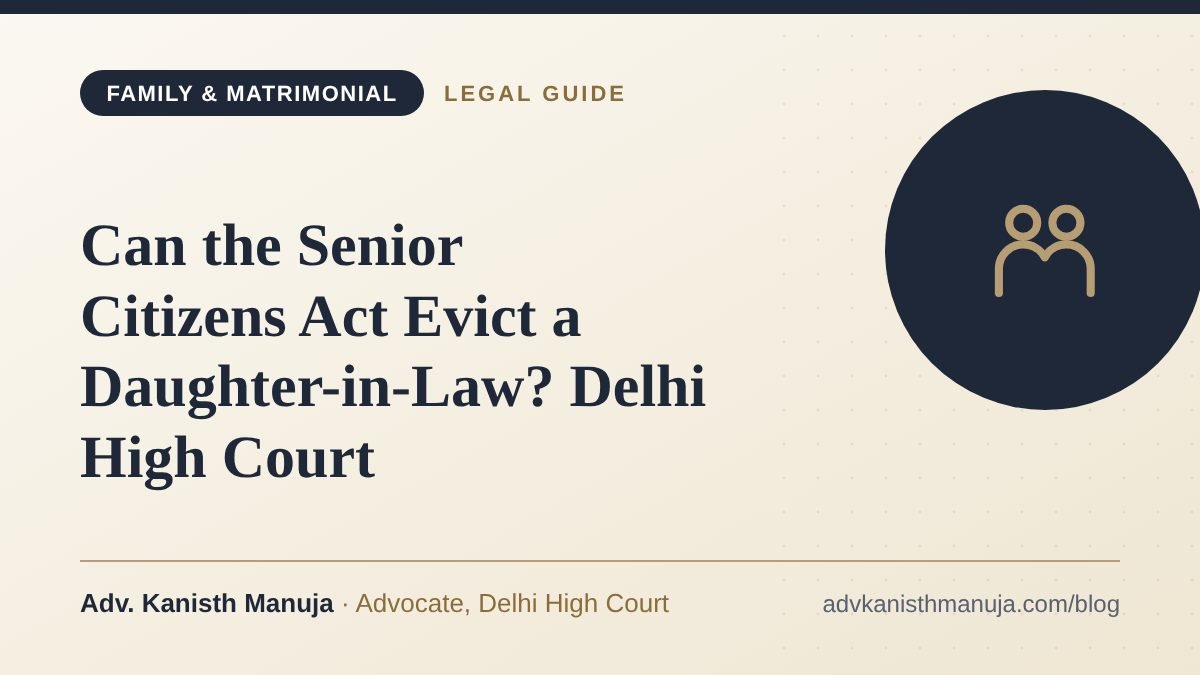 Can the Senior Citizens Act Evict a Daughter-in-Law? Delhi High Court — legal guide by Adv. Kanisth Manuja