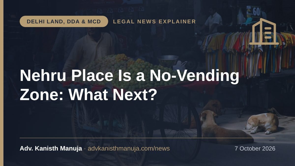 Explainer card: Nehru Place No-Vending Zone: What the Delhi High Court Order Means for Street Vendors and MCD Action — Delhi Land, DDA & MCD, Legal News by Adv. Kanisth Manuja