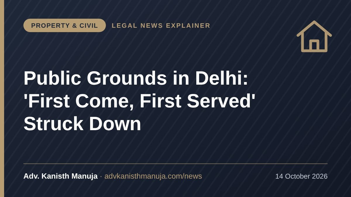 Explainer card: Booking a Public Ground in Delhi? High Court Says 'First Come, First Served' Is Unfair: What It Means for Organisers — Property & Civil, Legal News by Adv. Kanisth Manuja