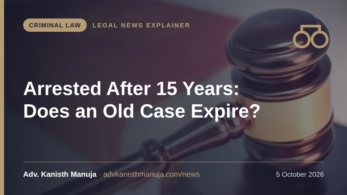 Explainer card: Arrested After 15 Years: Can Police Still Arrest You for an Old Case? What the Law Says — Criminal Law, Legal News by Adv. Kanisth Manuja