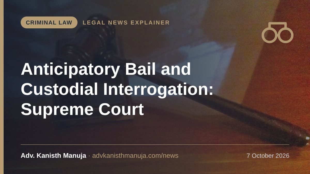 Explainer card: Can a Court Deny You Anticipatory Bail Because You Must Be Questioned in Custody? Supreme Court Says High Courts Should Not Suggest It — Criminal Law, Legal News by Adv. Kanisth Manuja